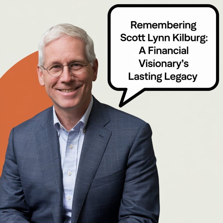 Remembering Scott Lynn Kilburg: A Financial Visionary's Lasting Legacy